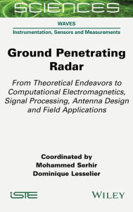 Title: Ground Penetrating Radar: From Theoretical Endeavors to Computational Electromagnetics, Signal Processing, Antenna Design and Field Applications, Author: Mohammed Serhir