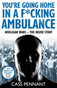 Title: You're Going Home in a F*****g Ambulance: Hooligan Wars - The Inside Story, Author: Cass Pennant