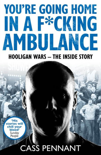 You're Going Home in a F*****g Ambulance: Hooligan Wars - The Inside Story