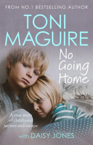 Title: No Going Home: From the No.1 bestseller: A true story of childhood secrets and escape, for fans of Cathy Glass, Author: Toni Maguire