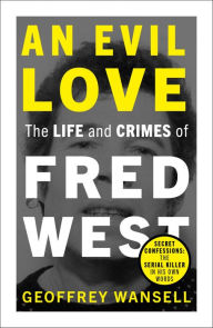 Title: An Evil Love: The Life and Crimes of Fred West, Author: Geoffrey Wansell
