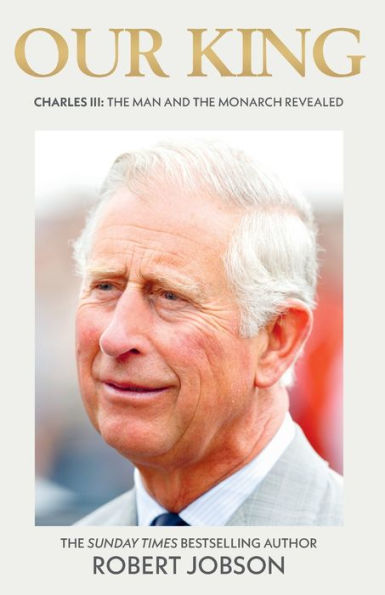 Our King: Charles III: the Man and Monarch Revealed