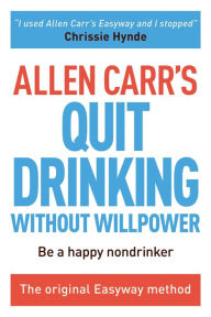 Title: Allen Carr's Quit Drinking Without Willpower: Be a happy nondrinker, Author: Allen Carr