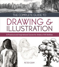 Title: The Complete Guide to Drawing & Illustration: A Practical and Inspirational Course for Artists of All Abilities, Author: Peter Gray