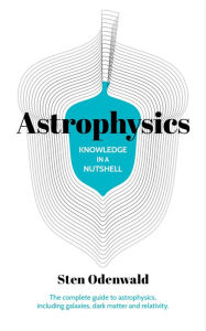 Title: Knowledge in a Nutshell: Astrophysics: The complete guide to astrophysics, including galaxies, dark matter and relativity, Author: Sten Odenwald