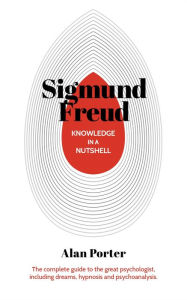 Title: Knowledge in a Nutshell: Sigmund Freud: The complete guide to the great psychologist, including dreams, hypnosis and psychoanalysis, Author: Alan Porter