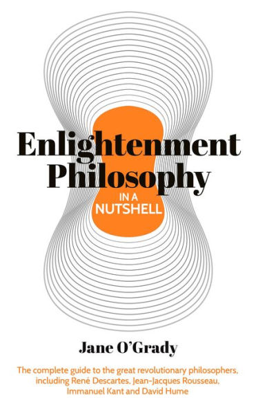 Knowledge in a Nutshell: Enlightenment Philosophy: The complete guide to the great revolutionary philosophers, including René Descartes, Jean-Jacques Rousseau, Immanuel Kant, and David Hume