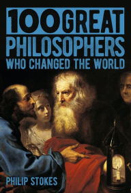 Title: 100 Great Philosophers Who Changed the World, Author: Philip Stokes