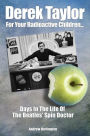 Derek Taylor: For Your Radioactive Children: Days In The Life of the Beatles' Spin Doctor