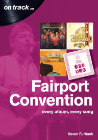 Title: Fairport Convention On Track: Every album, every Song, Author: Kevan Furbank