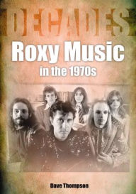 Title: Roxy Music in the 1970s: Decades, Author: Dave Thompson