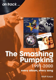 Free ebook download english dictionary The Smashing Pumpkins 1991 to 2000: every album, every song  by Matt Karpe
