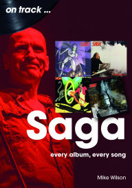 Title: Saga: Every Album, Every Song, Author: Mike Wilson