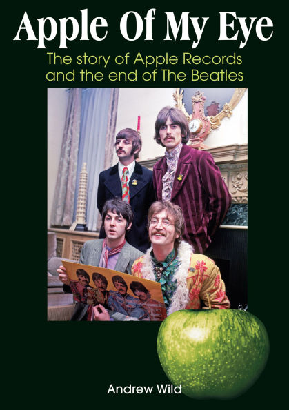 Apple Of My Eye: The Story Of Apple Records and the End of The Beatles