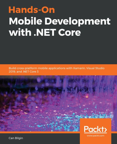 Hands-On Mobile Development with .NET Core: Build cross-platform mobile applications with Xamarin, Visual Studio 2019, and .NET Core 3