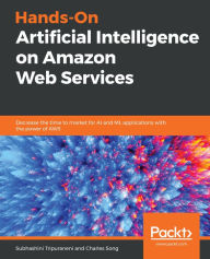 Title: Hands-On Artificial Intelligence on Amazon Web Services: Decrease the time to market for AI and ML applications with the power of AWS, Author: Subhashini Tripuraneni