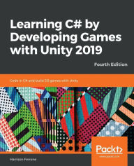 Title: Learning C# by Developing Games with Unity 2019 - Fourth Edition: Code in C# and build 3D games with Unity, Author: Harrison Ferrone