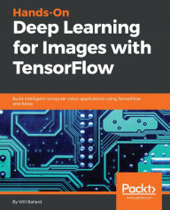 Title: Hands-On Deep Learning for Images with TensorFlow: Build intelligent computer vision applications using TensorFlow and Keras, Author: Will Ballard