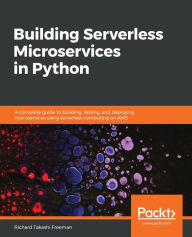 Title: Building Serverless Microservices in Python: A complete guide to building, testing, and deploying microservices using serverless computing on AWS, Author: Richard Takashi Freeman