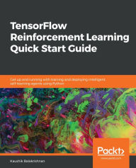 Title: TensorFlow Reinforcement Learning Quick Start Guide: Get up and running with training and deploying intelligent, self-learning agents using Python, Author: Kaushik Balakrishnan