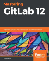 Title: Mastering GitLab 12: Implement DevOps culture and repository management solutions, Author: Joost Evertse
