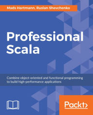Title: Professional Scala: Combine object-oriented and functional programming to build high-performance applications, Author: Mads Hartmann