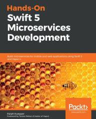 Title: Hands-On Swift 5 Microservices Development: Build microservices for mobile and web applications using Swift 5 and Vapor 4, Author: Ralph Kuepper