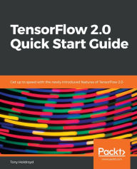 Title: TensorFlow 2.0 Quick Start Guide: Get up to speed with the newly introduced features of TensorFlow 2.0, Author: Tony Holdroyd