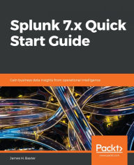 Title: Splunk 7.x Quick Start Guide: Gain business data insights from operational intelligence, Author: James H. Baxter