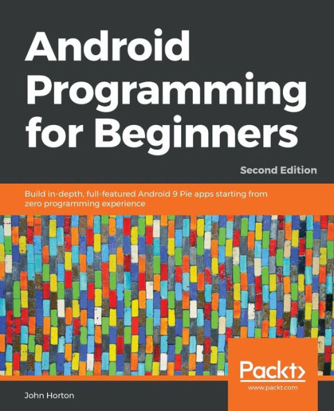 Android programming for Beginners - Second Edition: Build in-depth, full-featured 9 Pie apps starting from zero experience