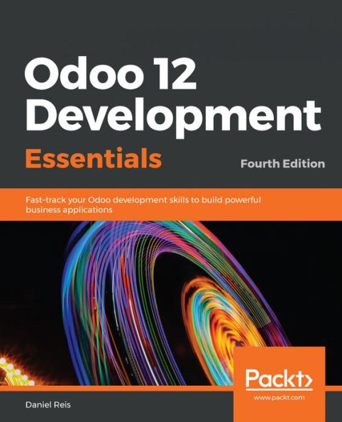 Odoo 12 Development Essentials: Fast-track your Odoo development skills to build powerful business applications, 4th Edition