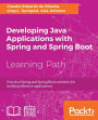 Developing Java Applications with Spring and Spring Boot: Practical Spring and Spring Boot solutions for building effective applications