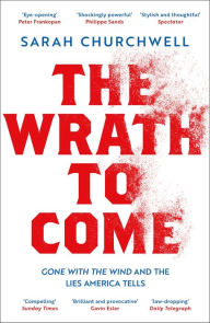 Title: The Wrath to Come: Gone with the Wind and the Lies America Tells, Author: Sarah Churchwell