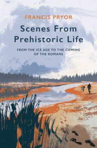 Free textbook downloads kindle Scenes From Prehistoric Life: From the Ice Age to the Coming of the Romans in English by 