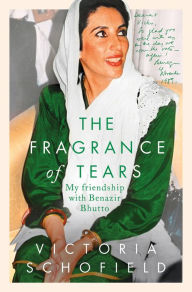 Title: The Fragrance of Tears: My Friendship with Benazir Bhutto, Author: Victoria Schofield