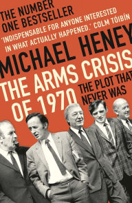 Title: The Arms Crisis of 1970: The Plot that Never Was, Author: Michael Heney