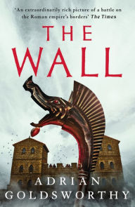Title: The Wall: a thrilling Roman military adventure set around Hadrian's Wall, Author: Adrian Goldsworthy