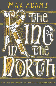 Free book text download The King in the North: The Life and Times of Oswald of Northumbria by Max Adams PDB PDF CHM in English 9781789546620