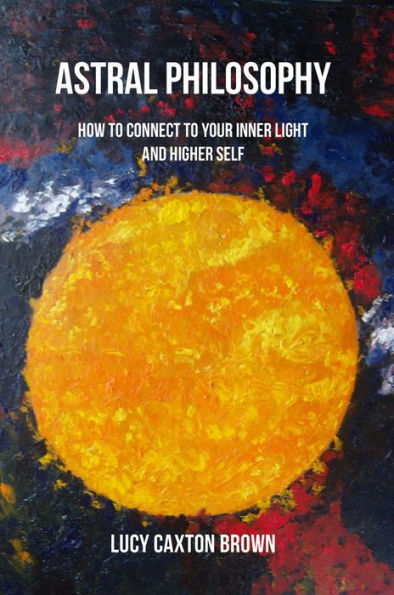 Astral Philosophy: How to Connect to Your Inner Light and Higher Self