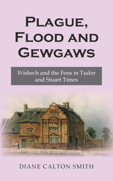 Plague, Flood and Gewgaws: Wisbech and the Fens in Tudor and Stuart Times