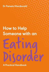 Title: How to Help Someone with an Eating Disorder: A Practical Handbook, Author: Pamela Macdonald