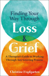 Title: Finding Your way Through Loss & Grief: A Therapist's Guide to Working Through Any Grieving Process, Author: Christine Hopfgarten