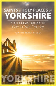 Title: Saints and Holy Places of Yorkshire: A Pilgrims' Guide to God's Own County, Author: Gavin Wakefield