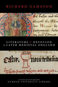 Title: Literature and Devotion in Later Medieval England: A selection of manuscripts from Durham University Library, Author: Richard Gameson