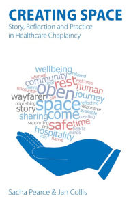 Title: Creating Space: Story, Reflection and Practice in Healthcare Chaplaincy, Author: Sacha Pearce