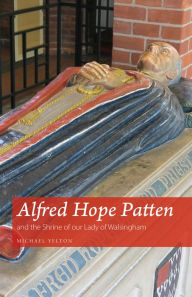 Title: Alfred Hope Patten and the Shrine of our Lady of Walsingham, Author: Michael Yelton