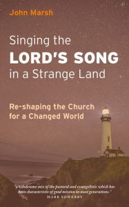 Title: Singing the Lord's Song in a Strange Land: Re-shaping the Church for a Changed World, Author: John Marsh