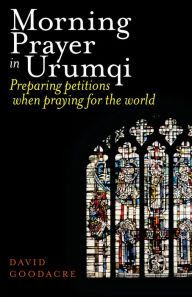 Title: Morning Prayer in Urumqi: Preparing petitions when praying for the world, Author: David Goodacre