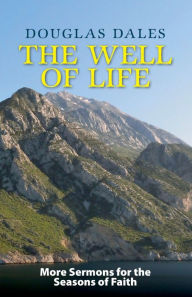 Title: The Well of Life: More Sermons for the Seasons of Faith, Author: Douglas Dales