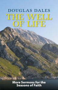 Title: The Well of Life: More Sermons for the Seasons of Faith, Author: Douglas Dales
